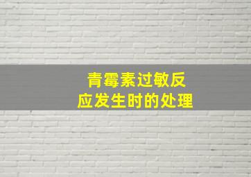 青霉素过敏反应发生时的处理