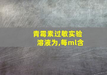 青霉素过敏实验溶液为,每ml含