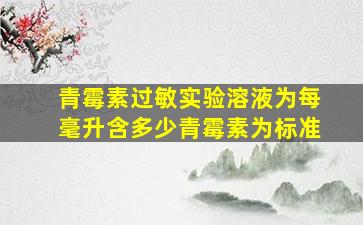 青霉素过敏实验溶液为每毫升含多少青霉素为标准