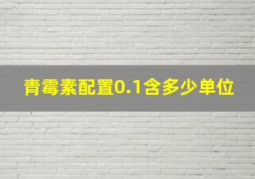 青霉素配置0.1含多少单位