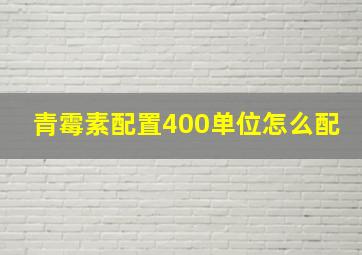 青霉素配置400单位怎么配