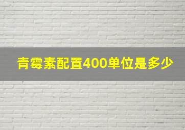 青霉素配置400单位是多少