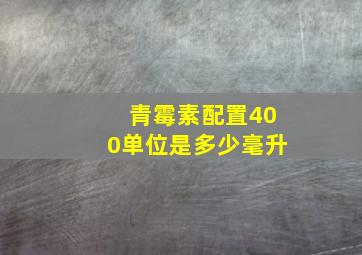 青霉素配置400单位是多少毫升