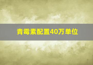 青霉素配置40万单位