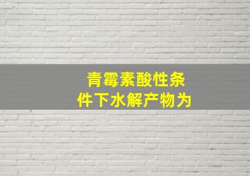 青霉素酸性条件下水解产物为