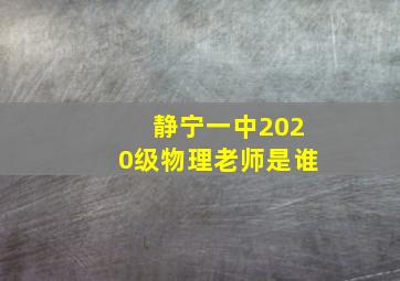 静宁一中2020级物理老师是谁