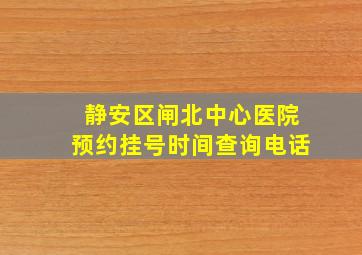 静安区闸北中心医院预约挂号时间查询电话