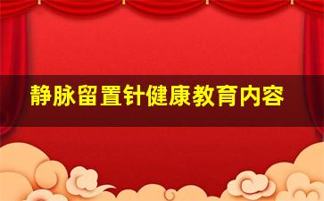 静脉留置针健康教育内容