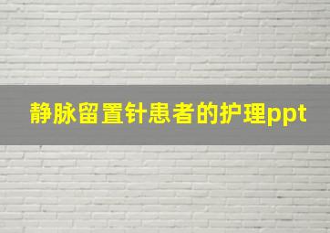 静脉留置针患者的护理ppt