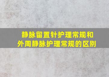 静脉留置针护理常规和外周静脉护理常规的区别