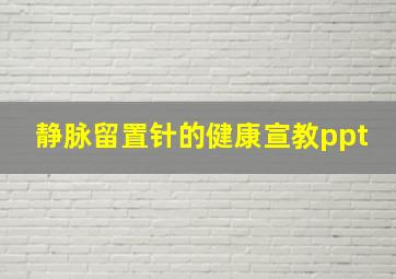 静脉留置针的健康宣教ppt