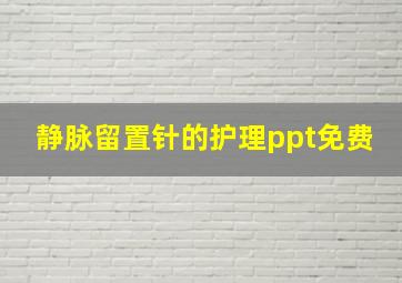 静脉留置针的护理ppt免费