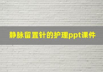 静脉留置针的护理ppt课件