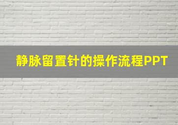 静脉留置针的操作流程PPT