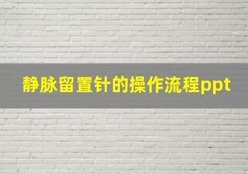 静脉留置针的操作流程ppt