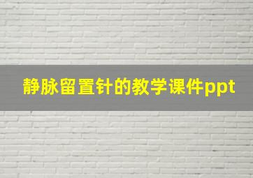 静脉留置针的教学课件ppt