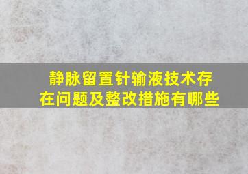 静脉留置针输液技术存在问题及整改措施有哪些