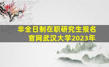 非全日制在职研究生报名官网武汉大学2023年