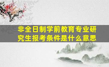 非全日制学前教育专业研究生报考条件是什么意思