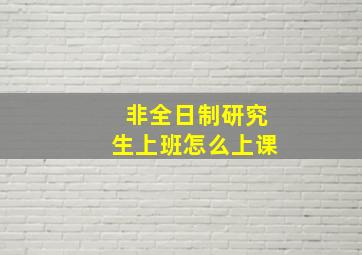 非全日制研究生上班怎么上课