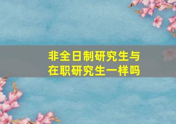 非全日制研究生与在职研究生一样吗