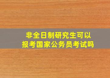 非全日制研究生可以报考国家公务员考试吗