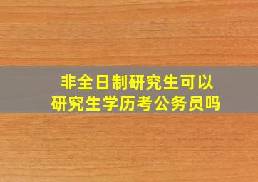 非全日制研究生可以研究生学历考公务员吗