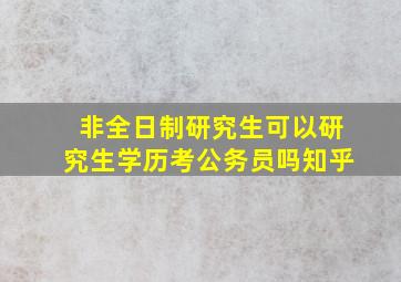 非全日制研究生可以研究生学历考公务员吗知乎