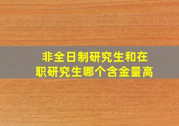 非全日制研究生和在职研究生哪个含金量高