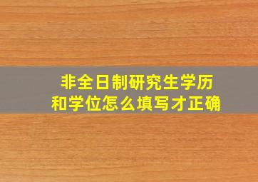 非全日制研究生学历和学位怎么填写才正确