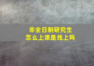 非全日制研究生怎么上课是线上吗