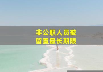 非公职人员被留置最长期限