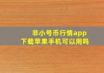 非小号币行情app下载苹果手机可以用吗