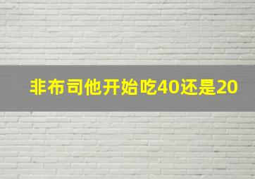 非布司他开始吃40还是20