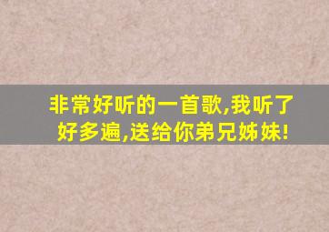 非常好听的一首歌,我听了好多遍,送给你弟兄姊妹!