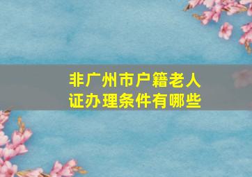 非广州市户籍老人证办理条件有哪些