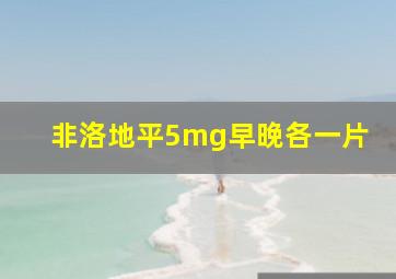 非洛地平5mg早晚各一片