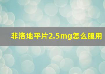 非洛地平片2.5mg怎么服用