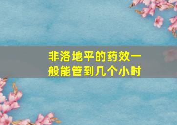 非洛地平的药效一般能管到几个小时