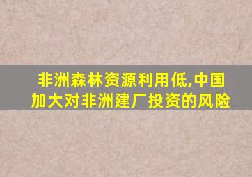 非洲森林资源利用低,中国加大对非洲建厂投资的风险