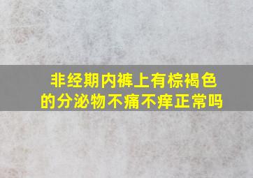 非经期内裤上有棕褐色的分泌物不痛不痒正常吗