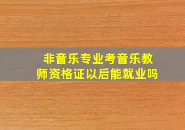 非音乐专业考音乐教师资格证以后能就业吗