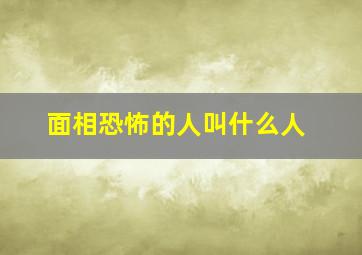 面相恐怖的人叫什么人