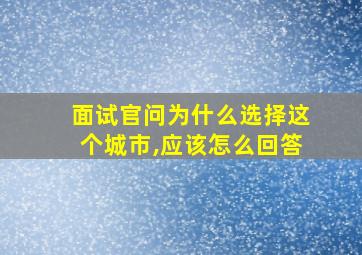 面试官问为什么选择这个城市,应该怎么回答