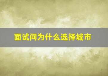 面试问为什么选择城市