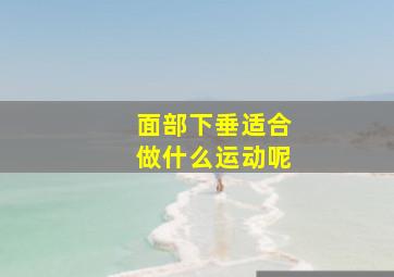 面部下垂适合做什么运动呢