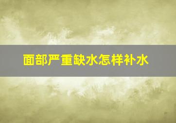 面部严重缺水怎样补水