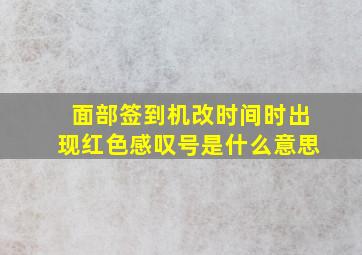 面部签到机改时间时出现红色感叹号是什么意思