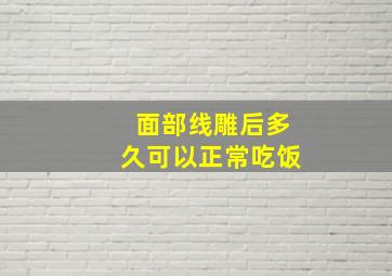 面部线雕后多久可以正常吃饭