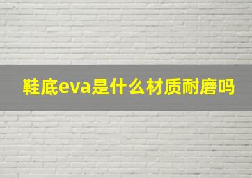 鞋底eva是什么材质耐磨吗